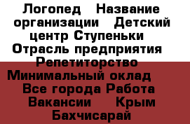 Логопед › Название организации ­ Детский центр Ступеньки › Отрасль предприятия ­ Репетиторство › Минимальный оклад ­ 1 - Все города Работа » Вакансии   . Крым,Бахчисарай